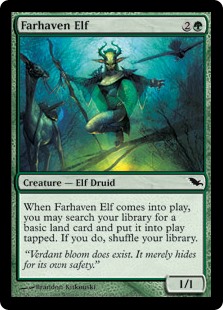 Farhaven Elf
 When Farhaven Elf enters the battlefield, you may search your library for a basic land card, put it onto the battlefield tapped, then shuffle your library.